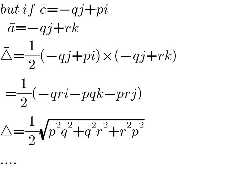 but if  c^� =−qj+pi     a^� =−qj+rk  △^� =(1/2)(−qj+pi)×(−qj+rk)    =(1/2)(−qri−pqk−prj)  △=(1/2)(√(p^2 q^2 +q^2 r^2 +r^2 p^2 ))  ....  