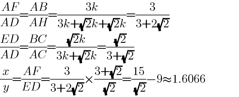((AF)/(AD))=((AB)/(AH))=((3k)/(3k+(√2)k+(√2)k))=(3/(3+2(√2)))  ((ED)/(AD))=((BC)/(AC))=(((√2)k)/(3k+(√2)k))=((√2)/(3+(√2)))  (x/y)=((AF)/(ED))=(3/(3+2(√2)))×((3+(√2))/( (√2)))=((15)/( (√2)))−9≈1.6066  