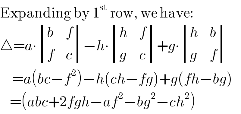 Expanding by 1^(st)  row, we have:  △=a∙ determinant ((b,f),(f,c))−h∙ determinant ((h,f),(g,c))+g∙ determinant ((h,b),(g,f))       =a(bc−f^2 )−h(ch−fg)+g(fh−bg)      =(abc+2fgh−af^2 −bg^2 −ch^2 )  