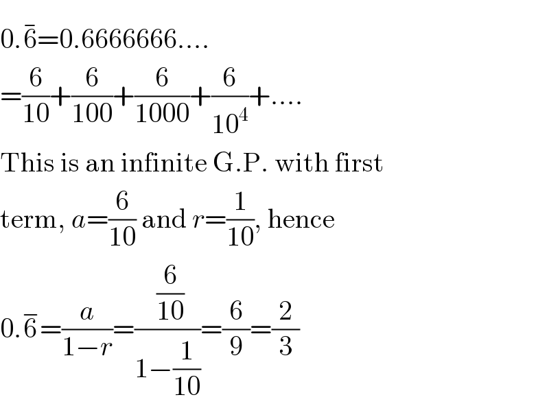 0.6^(−) =0.6666666....  =(6/(10))+(6/(100))+(6/(1000))+(6/(10^4 ))+....  This is an infinite G.P. with first  term, a=(6/(10)) and r=(1/(10)), hence  0.6^− =(a/(1−r))=(( (6/(10)))/(1−(1/(10))))=(6/9)=(2/3)  