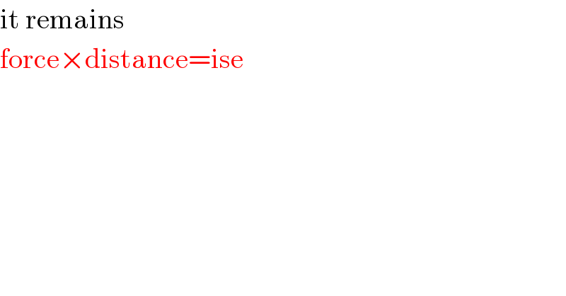 it remains  force×distance=ise  