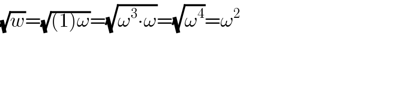 (√w)=(√((1)ω))=(√(ω^3 ∙ω))=(√ω^4 )=ω^2   