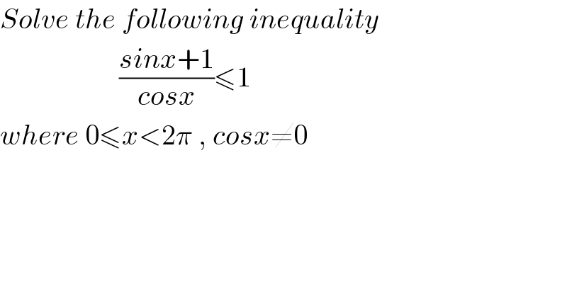 Solve the following inequality                       ((sinx+1)/(cosx))≤1  where 0≤x<2π , cosx≠0  
