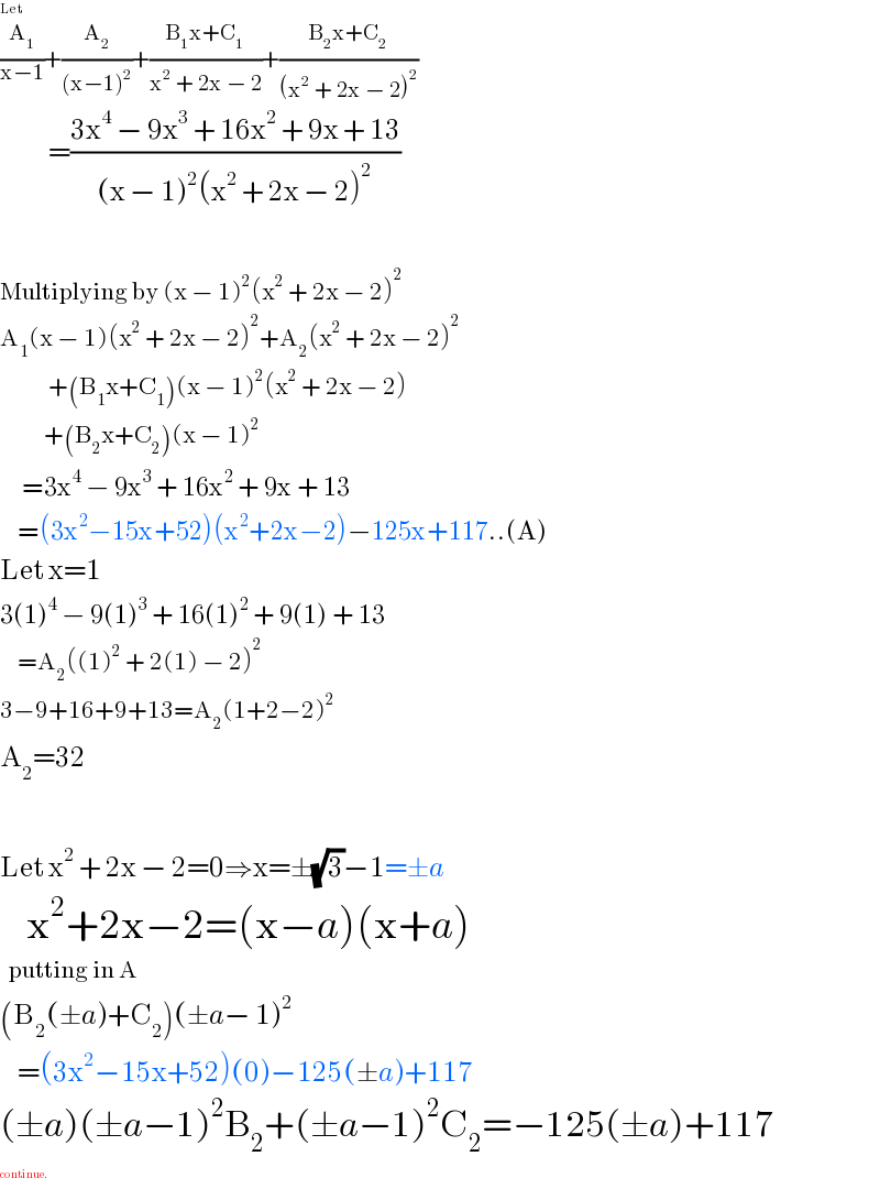Let  (A_1 /(x−1))+(A_2 /((x−1)^2 ))+((B_1 x+C_1 )/(x^2  + 2x − 2))+((B_2 x+C_2 )/((x^2  + 2x − 2)^2 ))             =((3x^4  − 9x^3  + 16x^2  + 9x + 13)/((x − 1)^2 (x^2  + 2x − 2)^2 ))    Multiplying by (x − 1)^2 (x^2  + 2x − 2)^2   A_1 (x − 1)(x^2  + 2x − 2)^2 +A_2 (x^2  + 2x − 2)^2              +(B_1 x+C_1 )(x − 1)^2 (x^2  + 2x − 2)            +(B_2 x+C_2 )(x − 1)^2        =3x^4  − 9x^3  + 16x^2  + 9x + 13      =(3x^2 −15x+52)(x^2 +2x−2)−125x+117..(A)  Let x=1  3(1)^4  − 9(1)^3  + 16(1)^2  + 9(1) + 13      =A_2 ((1)^2  + 2(1) − 2)^2   3−9+16+9+13=A_2 (1+2−2)^2   A_2 =32    Let x^2  + 2x − 2=0⇒x=±(√3)−1=±a      x^2 +2x−2=(x−a)(x+a)    putting in A  (B_2 (±a)+C_2 )(±a− 1)^2       =(3x^2 −15x+52)(0)−125(±a)+117  (±a)(±a−1)^2 B_2 +(±a−1)^2 C_2 =−125(±a)+117  continue.  