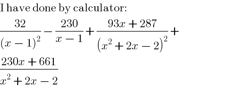 I have done by calculator:  ((32)/((x − 1)^2 )) − ((230)/(x − 1)) + ((93x + 287)/((x^2  + 2x − 2)^2 )) +  ((230x + 661)/(x^2  + 2x − 2))  