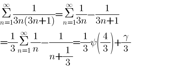 Σ_(n=1) ^∞ (1/(3n(3n+1)))=Σ_(n=1) ^∞ (1/(3n))−(1/(3n+1))  =(1/3)Σ_(n=1) ^∞ (1/n)−(1/(n+(1/3)))=(1/3)ψ((4/3))+(γ/3)  