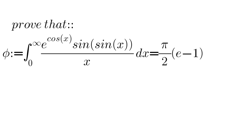             prove that::   φ:=∫_0 ^( ∞) ((e^(cos(x)) sin(sin(x)))/x) dx=(π/2)(e−1)  