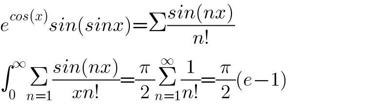 e^(cos(x)) sin(sinx)=Σ((sin(nx))/(n!))  ∫_0 ^∞ Σ_(n=1) ((sin(nx))/(xn!))=(π/2)Σ_(n=1) ^∞ (1/(n!))=(π/2)(e−1)  