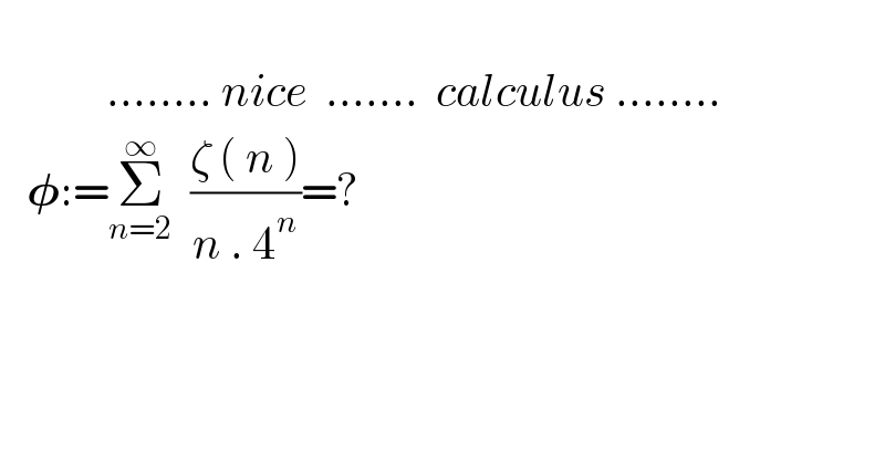                          ........ nice  .......  calculus ........     𝛗:=Σ_(n=2) ^∞   ((ζ ( n ))/(n . 4^n ))=?    