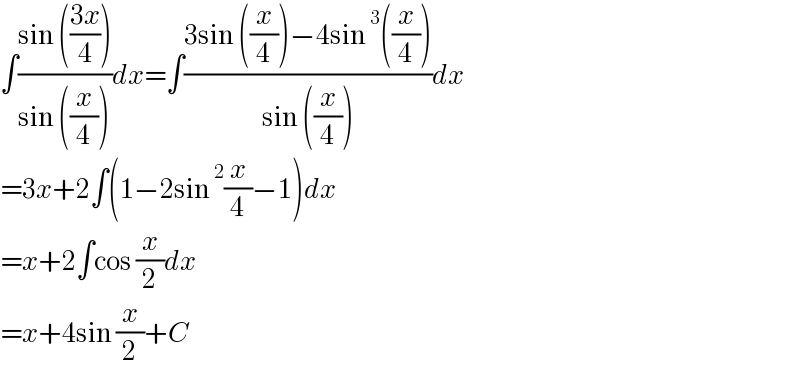 ∫((sin (((3x)/4)))/(sin ((x/4))))dx=∫((3sin ((x/4))−4sin^3 ((x/4)))/(sin ((x/4))))dx  =3x+2∫(1−2sin^2 (x/4)−1)dx  =x+2∫cos (x/2)dx  =x+4sin (x/2)+C  