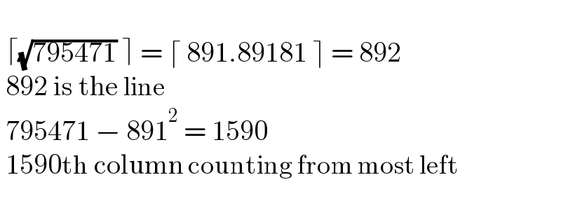     ⌈(√(795471)) ⌉ = ⌈ 891.89181 ⌉ = 892   892 is the line   795471 − 891^2  = 1590   1590th column counting from most left      