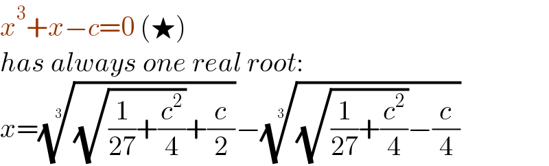 x^3 +x−c=0 (★)  has always one real root:  x=(((√((1/(27))+(c^2 /4)))+(c/2)))^(1/3) −(((√((1/(27))+(c^2 /4)))−(c/4)))^(1/3)   