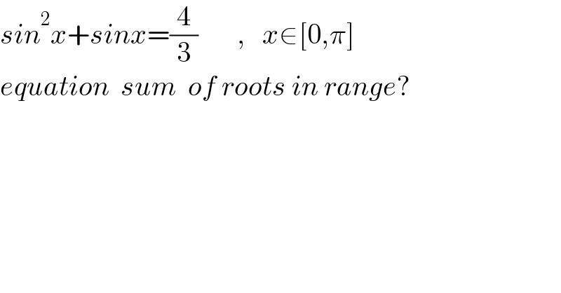 sin^2 x+sinx=(4/3)       ,   x∈[0,π]  equation  sum  of roots in range?  