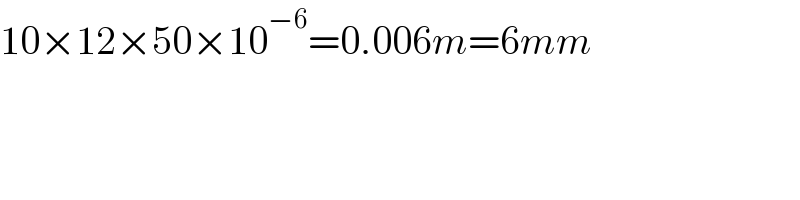 10×12×50×10^(−6) =0.006m=6mm  