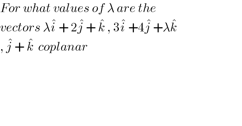 For what values of λ are the  vectors λi^�  + 2j^�  + k^�  , 3i^�  +4j^�  +λk^�    , j^�  + k^�   coplanar   
