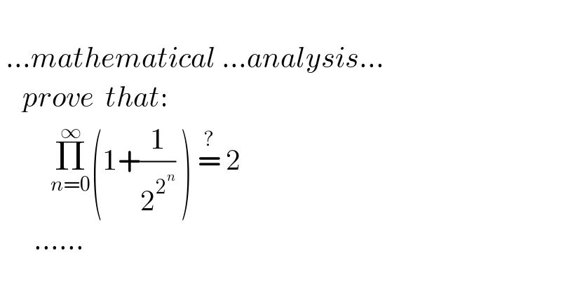       ...mathematical ...analysis...      prove  that:           Π_(n=0) ^∞ (1+(1/2^2^n  ) ) =^?  2           ......  
