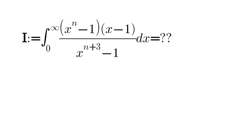             I:=∫_0 ^( ∞) (((x^n −1)(x−1))/(x^(n+3) −1))dx=??    