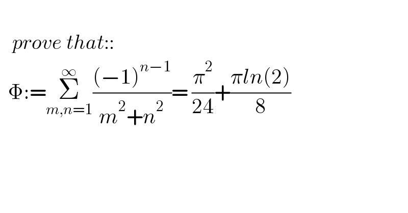           prove that::    Φ:=Σ_(m,n=1) ^∞ (((−1)^(n−1) )/(m^2 +n^2 ))= (π^2 /(24))+((πln(2))/8)    