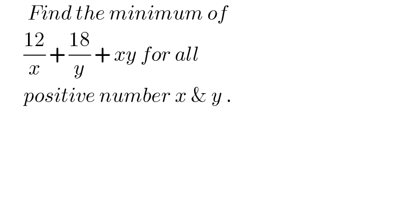        Find the minimum of         ((12)/x) + ((18)/y) + xy for all         positive number x & y .  