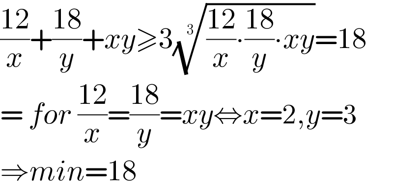 ((12)/x)+((18)/y)+xy≥3((((12)/x)∙((18)/y)∙xy))^(1/3) =18  = for ((12)/x)=((18)/y)=xy⇔x=2,y=3  ⇒min=18  