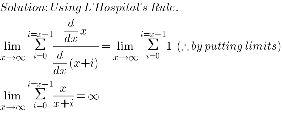 Solution: Using L′Hospital′s Rule.  lim_(x→∞)  Σ_(i=0) ^(i=x−1) (((d/dx) x)/((d/dx) (x+i))) = lim_(x→∞)  Σ_(i=0) ^(i=x−1) 1  (∴ by putting limits)  lim_(x→∞)  Σ_(i=0) ^(i=x−1) (x/(x+i)) = ∞  