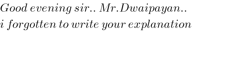 Good evening sir.. Mr.Dwaipayan..  i forgotten to write your explanation  