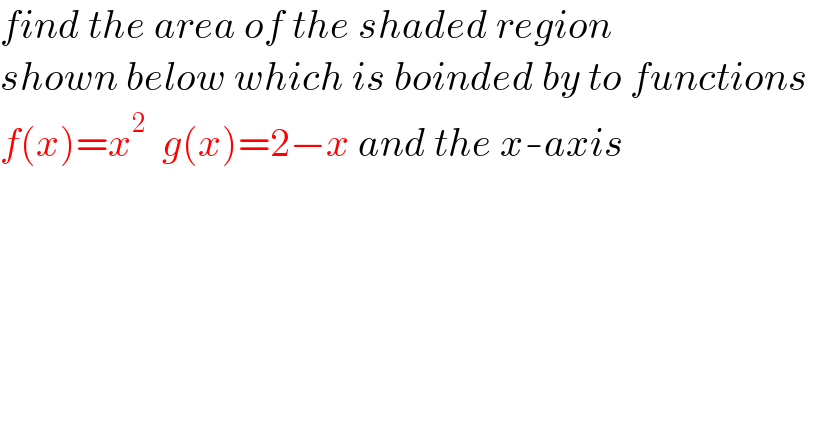 find the area of the shaded region  shown below which is boinded by to functions   f(x)=x^2   g(x)=2−x and the x-axis    