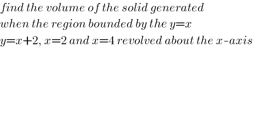 find the volume of the solid generated  when the region bounded by the y=x  y=x+2, x=2 and x=4 revolved about the x-axis  