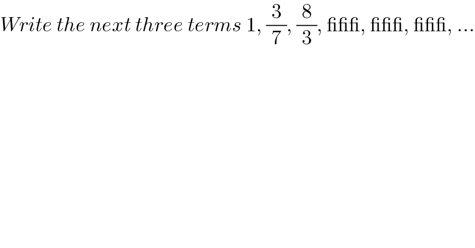 Write the next three terms 1, (3/7), (8/3), ___, ___, ___, ...  