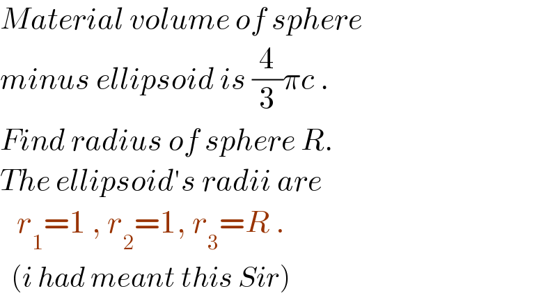 Material volume of sphere  minus ellipsoid is (4/3)πc .  Find radius of sphere R.  The ellipsoid′s radii are     r_1 =1 , r_2 =1, r_3 =R .    (i had meant this Sir)  