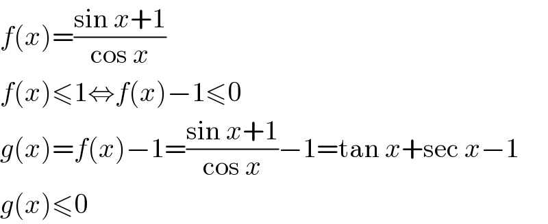 f(x)=((sin x+1)/(cos x))  f(x)≤1⇔f(x)−1≤0  g(x)=f(x)−1=((sin x+1)/(cos x))−1=tan x+sec x−1  g(x)≤0  