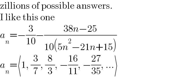 zillions of possible answers.  I like this one  a_n =−(3/(10))−((38n−25)/(10(5n^2 −21n+15)))  a_n =⟨1, (3/7), (8/3), −((16)/(11)), −((27)/(35)), ...⟩  