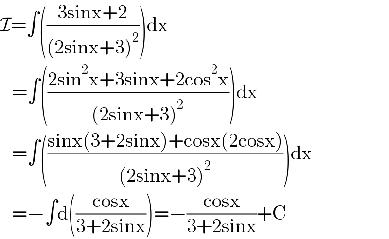 I=∫(((3sinx+2)/((2sinx+3)^2 )))dx     =∫(((2sin^2 x+3sinx+2cos^2 x)/((2sinx+3)^2 )))dx     =∫(((sinx(3+2sinx)+cosx(2cosx))/((2sinx+3)^2 )))dx     =−∫d(((cosx)/(3+2sinx)))=−((cosx)/(3+2sinx))+C  