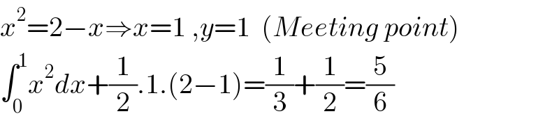 x^2 =2−x⇒x=1 ,y=1  (Meeting point)  ∫_0 ^1 x^2 dx+(1/2).1.(2−1)=(1/3)+(1/2)=(5/6)  
