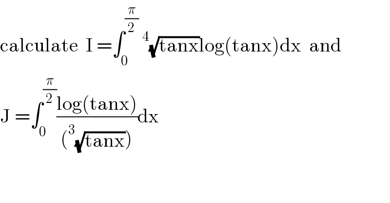 calculate  I =∫_0 ^(π/2) ^4 (√(tanx))log(tanx)dx  and  J =∫_0 ^(π/2) ((log(tanx))/((^3 (√(tanx)))))dx  