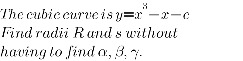 The cubic curve is y=x^3 −x−c  Find radii R and s without  having to find α, β, γ.  