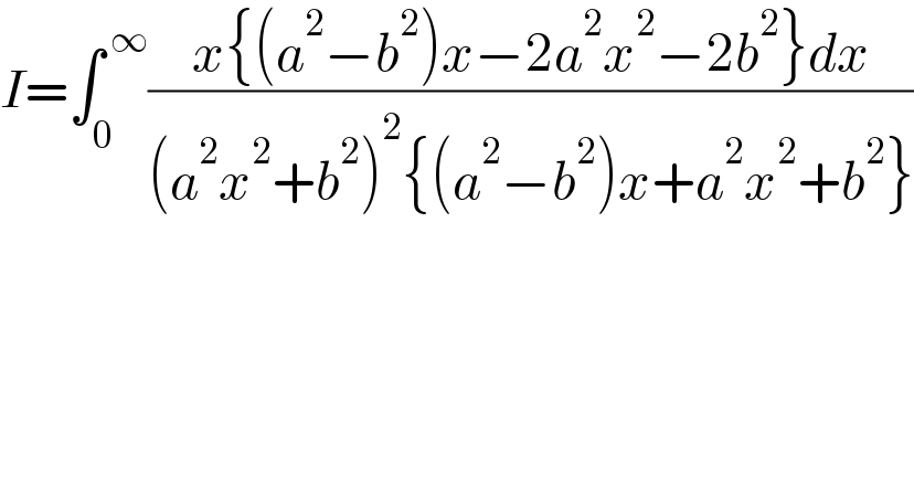 I=∫_0 ^( ∞) ((x{(a^2 −b^2 )x−2a^2 x^2 −2b^2 }dx)/((a^2 x^2 +b^2 )^2 {(a^2 −b^2 )x+a^2 x^2 +b^2 }))  