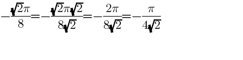 −(((√2)π)/8)=−(((√2)π(√2))/(8(√2)))=−((2π)/(8(√2)))=−(π/(4(√2)))  