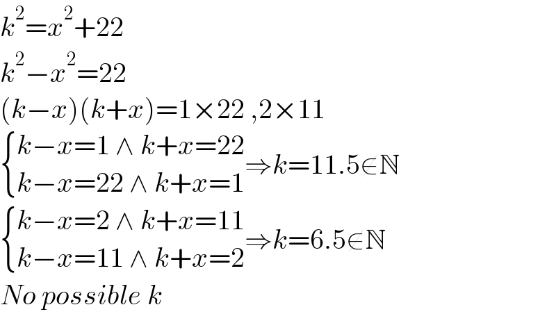 k^2 =x^2 +22  k^2 −x^2 =22  (k−x)(k+x)=1×22 ,2×11   { ((k−x=1 ∧ k+x=22)),((k−x=22 ∧ k+x=1)) :}⇒k=11.5∉N   { ((k−x=2 ∧ k+x=11)),((k−x=11 ∧ k+x=2)) :}⇒k=6.5∉N  No possible k  