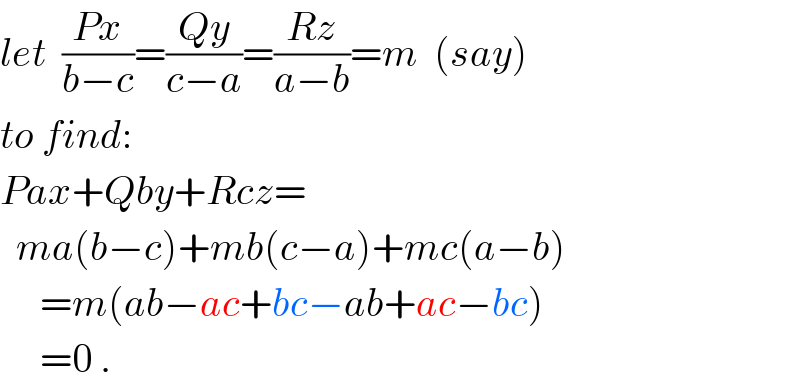 let  ((Px)/(b−c))=((Qy)/(c−a))=((Rz)/(a−b))=m  (say)  to find:     Pax+Qby+Rcz=    ma(b−c)+mb(c−a)+mc(a−b)       =m(ab−ac+bc−ab+ac−bc)       =0 .  