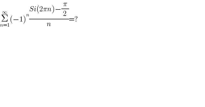 Σ_(n=1) ^∞ (−1)^n ((Si(2πn)−(π/2))/n)=?  