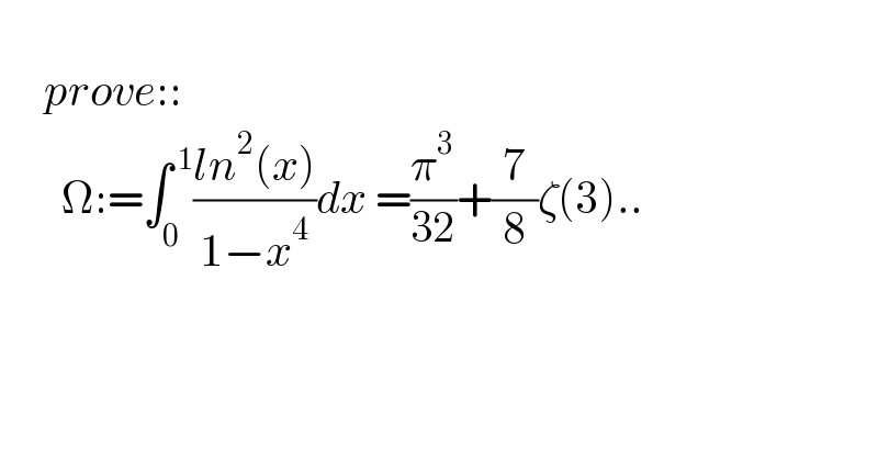           prove::         Ω:=∫_0 ^( 1) ((ln^2 (x))/(1−x^4 ))dx =(π^3 /(32))+(7/8)ζ(3)..  