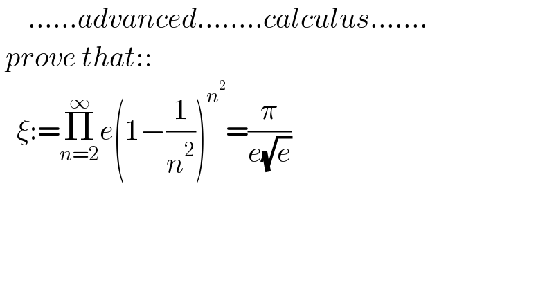      ......advanced........calculus.......   prove that::     ξ:=Π_(n=2) ^∞ e(1−(1/n^2 ))^n^2  =(π/(e(√e)))    