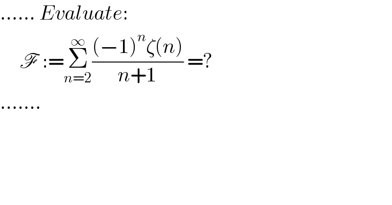 ...... Evaluate:       F :=Σ_(n=2) ^∞ (((−1)^n ζ(n))/(n+1)) =?  .......  