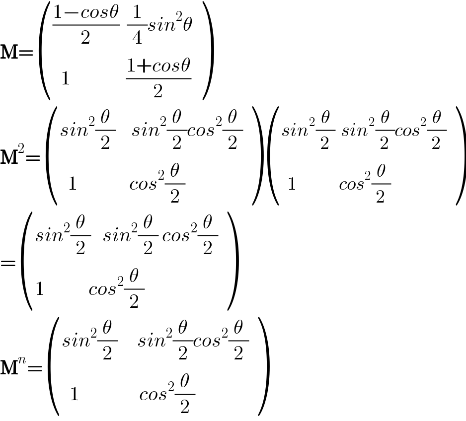 M= (((((1−cosθ)/2)  (1/4)sin^2 θ)),((  1              ((1+cosθ)/2))) )  M^2 = (((sin^2 (θ/2)    sin^2 (θ/2)cos^2 (θ/2))),((  1             cos^2 (θ/2))) ) (((sin^2 (θ/2)  sin^2 (θ/2)cos^2 (θ/2))),((  1              cos^2 (θ/2))) )  = (((sin^2 (θ/2)   sin^2 (θ/2) cos^2 (θ/2))),((1           cos^2 (θ/2))) )  M^n = (((sin^2 (θ/2)     sin^2 (θ/2)cos^2 (θ/2))),((  1               cos^2 (θ/2))) )  