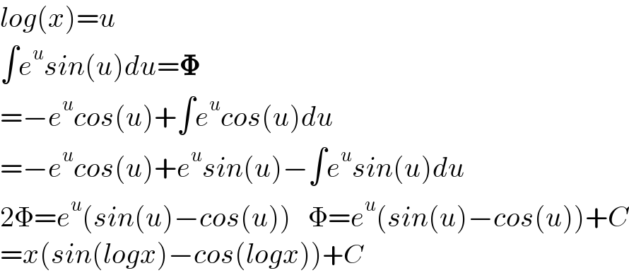 log(x)=u  ∫e^u sin(u)du=𝚽  =−e^u cos(u)+∫e^u cos(u)du  =−e^u cos(u)+e^u sin(u)−∫e^u sin(u)du  2Φ=e^u (sin(u)−cos(u))   Φ=e^u (sin(u)−cos(u))+C  =x(sin(logx)−cos(logx))+C  