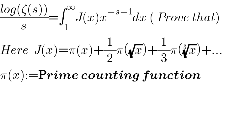 ((log(ζ(s)))/s)=∫_1 ^∞ J(x)x^(−s−1) dx ( Prove that)  Here  J(x)=π(x)+(1/2)π((√x))+(1/3)π((x)^(1/3) )+...  π(x):=Prime counting function  