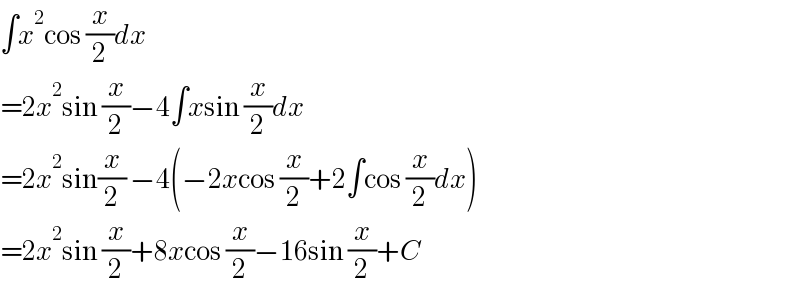 ∫x^2 cos (x/2)dx  =2x^2 sin (x/2)−4∫xsin (x/2)dx  =2x^2 sin(x/2) −4(−2xcos (x/2)+2∫cos (x/2)dx)  =2x^2 sin (x/2)+8xcos (x/2)−16sin (x/2)+C  