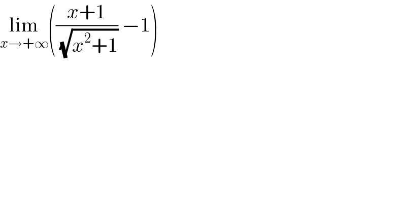 lim_(x→+∞) (((x+1)/( (√(x^2 +1)))) −1)  