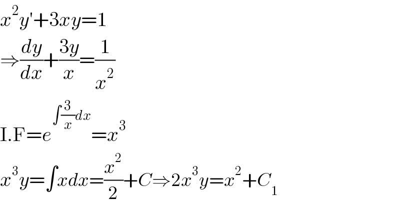 x^2 y′+3xy=1  ⇒(dy/dx)+((3y)/x)=(1/x^2 )  I.F=e^(∫(3/x)dx) =x^3   x^3 y=∫xdx=(x^2 /2)+C⇒2x^3 y=x^2 +C_1   